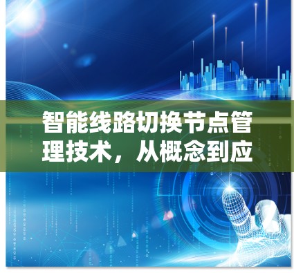 智能线路切换节点管理技术，从概念到应用的全解析