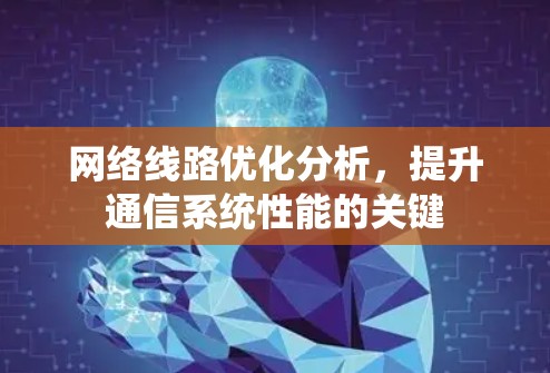 网络线路优化分析,提升通信系统性能的关键