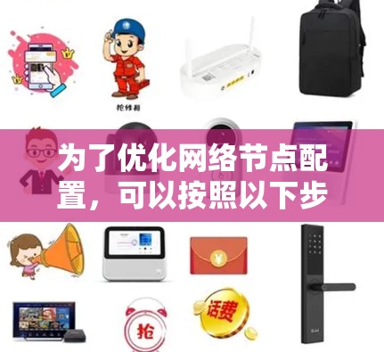 为了优化网络节点配置,可以按照以下步骤进行 为了优化网络节点配置,可以按照以下步骤进行