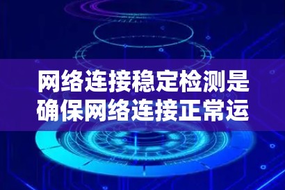 网络连接稳定检测是确保网络连接正常运行、数据传输顺畅的重要环节。以下是一些常用的方法和工具,帮助检测和分析网络连接的稳定性 网络连接稳定检测是确保网络连接正常运行、数据传输顺畅的重要环节。以下是一些常用的方法和工具,帮助检测和分析网络连接的稳定性
