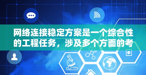 网络连接稳定方案是一个综合性的工程任务，涉及多个方面的考量和实施。以下是一个有条理的网络连接稳定方案，结合了前面思考的关键因素和可能的细节