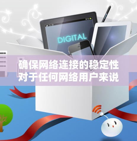 确保网络连接的稳定性对于任何网络用户来说都是非常重要的。以下是一些详细的步骤,帮助您检查和解决网络连接问题 确保网络连接的稳定性对于任何网络用户来说都是非常重要的。以下是一些详细的步骤,帮助您检查和解决网络连接问题