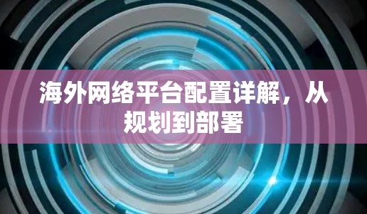 海外网络平台配置详解,从规划到部署 海外网络平台配置详解,从规划到部署