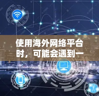 使用海外网络平台时，可能会遇到一些限制或障碍，例如地理区域锁定、内容不适配等。以下是一些建议和方法，帮助你更好地使用海外网络平台
