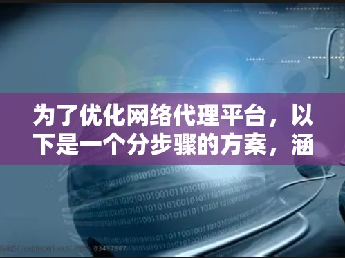 为了优化网络代理平台,以下是一个分步骤的方案,涵盖技术、用户体验、商业模式等多个方面 为了优化网络代理平台,以下是一个分步骤的方案,涵盖技术、用户体验、商业模式等多个方面