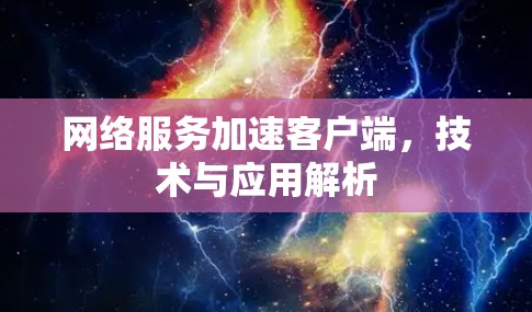 网络服务加速客户端,技术与应用解析 网络服务加速客户端,技术与应用解析