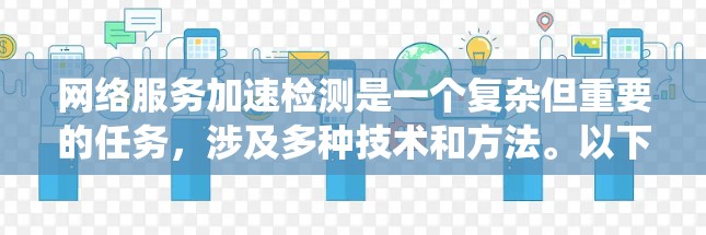 网络服务加速检测是一个复杂但重要的任务,涉及多种技术和方法。以下是对该问题的系统分析和解决方案 网络服务加速检测是一个复杂但重要的任务,涉及多种技术和方法。以下是对该问题的系统分析和解决方案