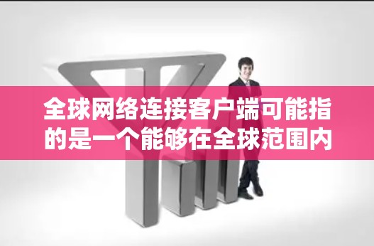 全球网络连接客户端可能指的是一个能够在全球范围内连接的网络客户端，用于访问互联网或连接到特定的网络资源。以下是一些可能的解释和常见的解决方案