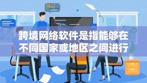 跨境网络软件是指能够在不同国家或地区之间进行网络通信、数据传输或访问网络资源的软件。这些软件可以帮助用户突破地理限制,实现跨境的网络操作。以下是一些常用的跨境网络软件及其下载链接和简要说明