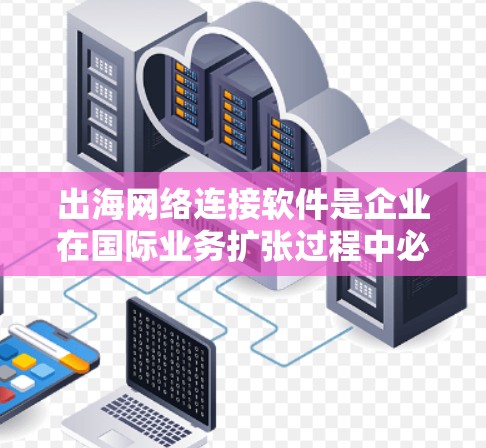 出海网络连接软件是企业在国际业务扩张过程中必不可少的工具,用于确保跨国数据传输的安全性、稳定性和高效性。以下是对这些软件的详细分析和建议 出海网络连接软件是企业在国际业务扩张过程中必不可少的工具,用于确保跨国数据传输的安全性、稳定性和高效性。以下是对这些软件的详细分析和建议