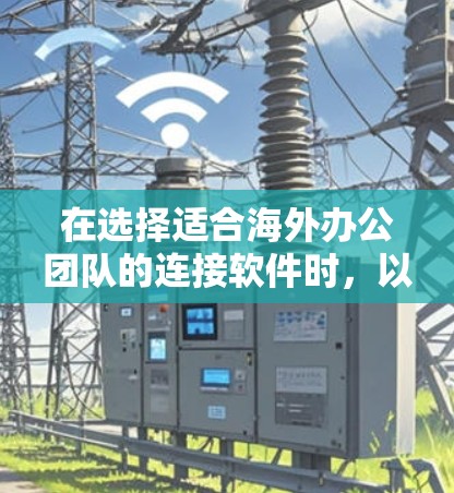 在选择适合海外办公团队的连接软件时,以下是根据多个关键因素的综合考虑后的推荐 在选择适合海外办公团队的连接软件时,以下是根据多个关键因素的综合考虑后的推荐