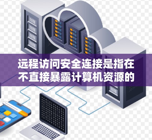 远程访问安全连接是指在不直接暴露计算机资源的情况下,通过安全渠道与其进行交互的技术,旨在保护数据隐私、防止未经授权的访问,并确保通信的完整性和机密性。以下是关于远程访问安全连接的详细分析 远程访问安全连接是指在不直接暴露计算机资源的情况下,通过安全渠道与其进行交互的技术,旨在保护数据隐私、防止未经授权的访问,并确保通信的完整性和机密性。以下是关于远程访问安全连接的详细分析