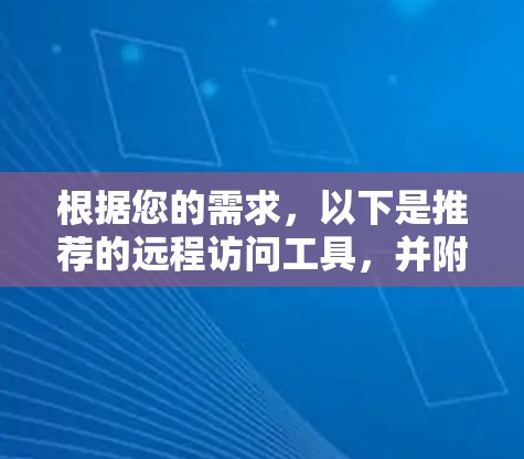 根据您的需求,以下是推荐的远程访问工具,并附有详细说明和选择建议 根据您的需求,以下是推荐的远程访问工具,并附有详细说明和选择建议