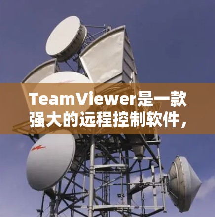 TeamViewer是一款强大的远程控制软件,广泛应用于个人和企业用户的远程协作需求。以下是对TeamViewer的详细分析和使用指南 TeamViewer是一款强大的远程控制软件,广泛应用于个人和企业用户的远程协作需求。以下是对TeamViewer的详细分析和使用指南
