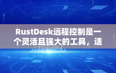 RustDesk远程控制是一个灵活且强大的工具，适合开发者和技术人员。以下是使用RustDesk的详细指南