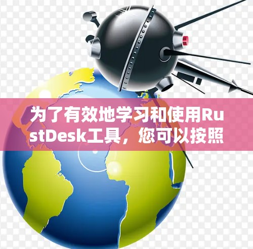 为了有效地学习和使用RustDesk工具,您可以按照以下步骤进行 为了有效地学习和使用RustDesk工具,您可以按照以下步骤进行