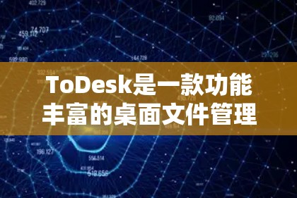 ToDesk是一款功能丰富的桌面文件管理工具，旨在帮助用户更高效地组织和管理桌面上的文件。以下是对ToDesk的详细介绍和步骤指南