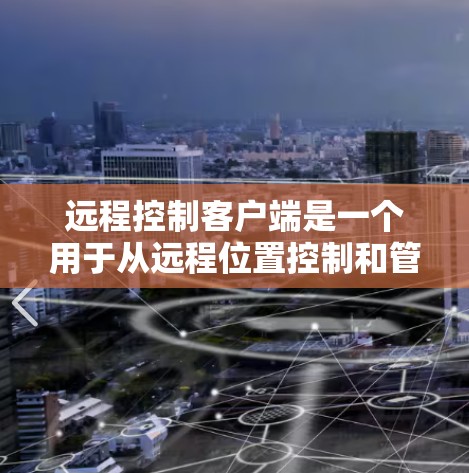 远程控制客户端是一个用于从远程位置控制和管理计算机或设备的软件工具。以下是关于远程控制客户端的详细说明