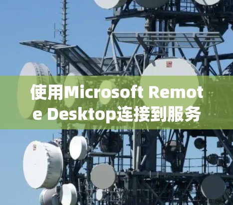 使用Microsoft Remote Desktop连接到服务器的步骤如下