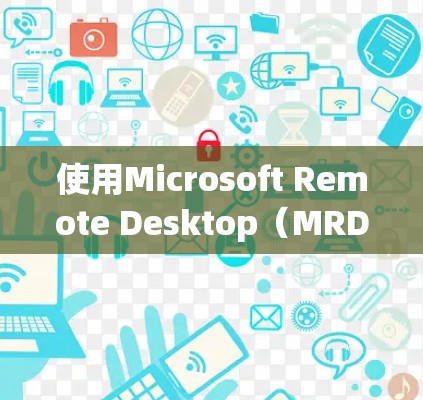 使用Microsoft Remote Desktop（MRD）工具进行远程控制的步骤如下