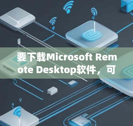 要下载Microsoft Remote Desktop软件，可以按照以下步骤操作