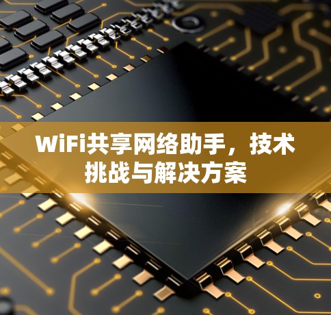 WiFi共享网络助手,技术挑战与解决方案 WiFi共享网络助手,技术挑战与解决方案
