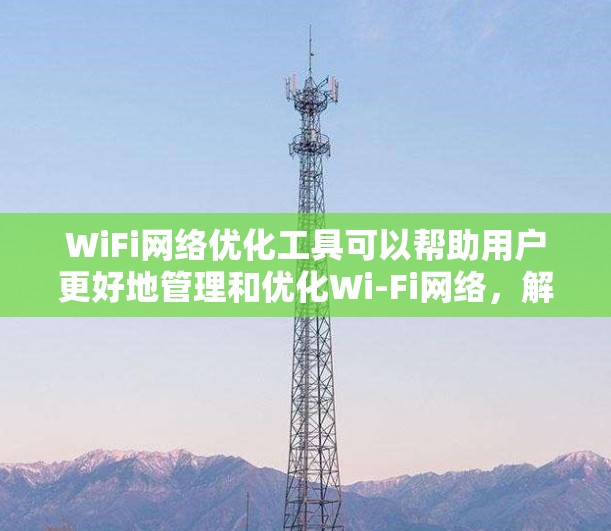 WiFi<strong>网络优化</strong>工具可以帮助用户更好地管理和优化Wi-Fi网络,解决连接问题或提升性能。以下是一些常用的WiFi<strong>网络优化</strong>工具和方法,分为不同的类别