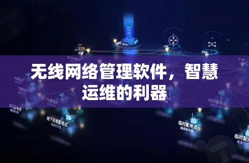 无线网络管理软件，智慧运维的利器