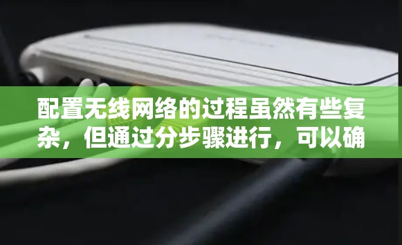配置无线网络的过程虽然有些复杂,但通过分步骤进行,可以确保每个环节都完成得当。以下是详细的步骤指南 配置无线网络的过程虽然有些复杂,但通过分步骤进行,可以确保每个环节都完成得当。以下是详细的步骤指南
