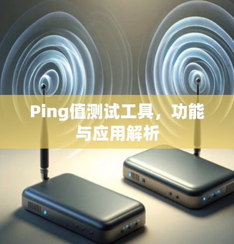 Ping值测试工具,功能与应用解析