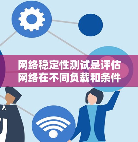 网络稳定性测试是评估网络在不同负载和条件下的表现的关键过程，确保其可靠性和稳定性。以下是对网络稳定性测试方法的详细分析和总结