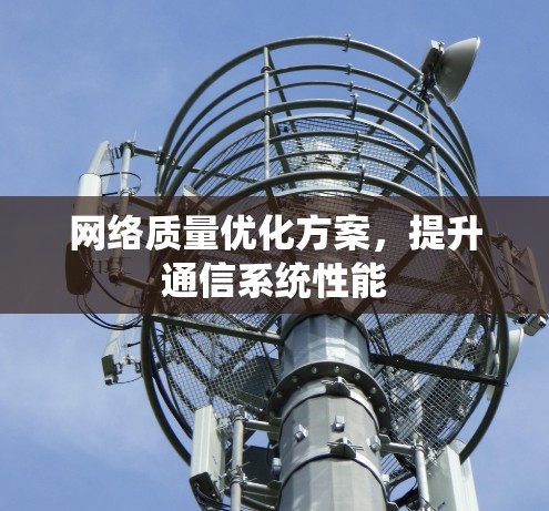 网络质量优化方案,提升通信系统性能 网络质量优化方案,提升通信系统性能