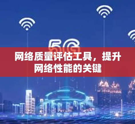 网络质量评估工具，提升网络性能的关键