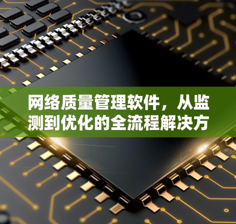 网络质量管理软件,从监测到优化的全流程解决方案