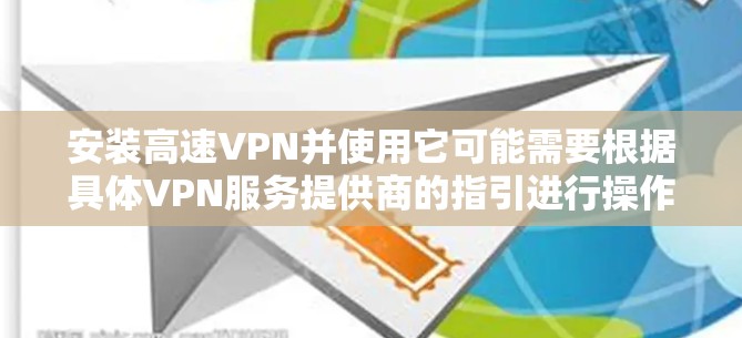 安装高速VPN并使用它可能需要根据具体VPN服务提供商的指引进行操作。以下是一个通用的VPN安装和配置步骤示例,假设你已经选择并注册了一个VPN服务提供商,并且已经下载了相应的VPN软件或客户端 安装高速VPN并使用它可能需要根据具体VPN服务提供商的指引进行操作。以下是一个通用的VPN安装和配置步骤示例,假设你已经选择并注册了一个VPN服务提供商,并且已经下载了相应的VPN软件或客户端
