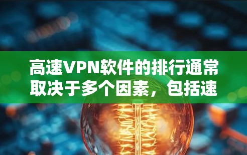高速VPN软件的排行通常取决于多个因素，包括速度、隐私保护、服务器覆盖范围、用户体验等。以下是一些知名的高速VPN软件及其特点