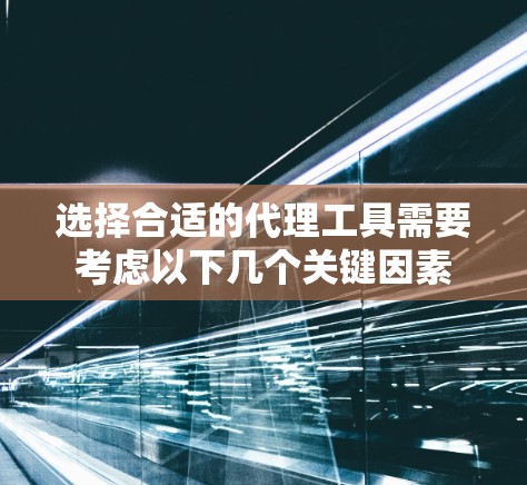 选择合适的代理工具需要考虑以下几个关键因素