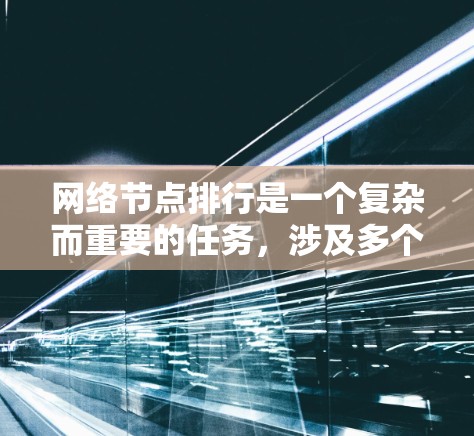 网络节点排行是一个复杂而重要的任务，涉及多个评估维度和技术手段。以下是对这一任务的详细分析和总结