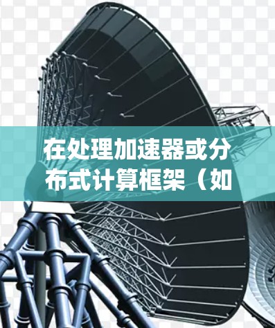 在处理加速器或分布式计算框架(如Hadoop、Spark等)时,连接加速器并确保高效通信是关键。以下是一些常用的工具和方法,帮助您连接和优化加速器之间的通信 在处理加速器或分布式计算框架(如Hadoop、Spark等)时,连接加速器并确保高效通信是关键。以下是一些常用的工具和方法,帮助您连接和优化加速器之间的通信