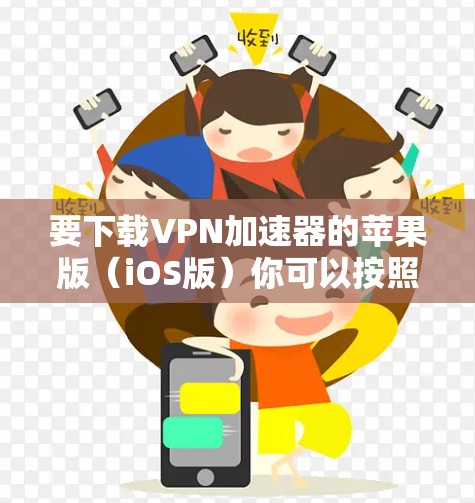 要下载VPN加速器的苹果版(iOS版)你可以按照以下步骤操作 要下载VPN加速器的苹果版(iOS版)你可以按照以下步骤操作