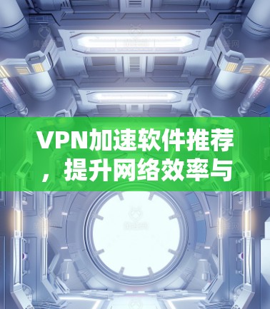 VPN加速软件推荐，提升网络效率与安全性