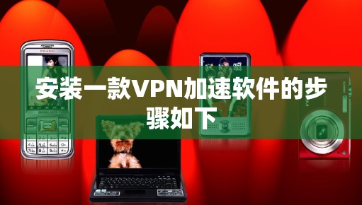 安装一款VPN加速软件的步骤如下 安装一款VPN加速软件的步骤如下