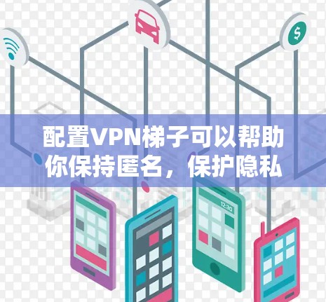 配置<strong>VPN梯子</strong>可以帮助你保持匿名，保护隐私，避免网络追踪。以下是详细的步骤指南