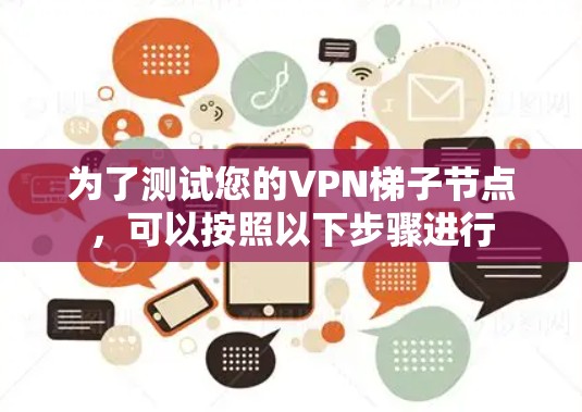 为了测试您的<strong>VPN梯子</strong>节点，可以按照以下步骤进行