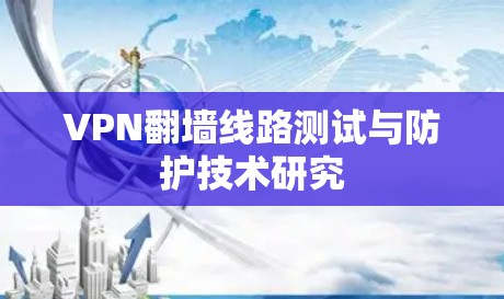 VPN翻墙线路测试与防护技术研究 VPN翻墙线路测试与防护技术研究