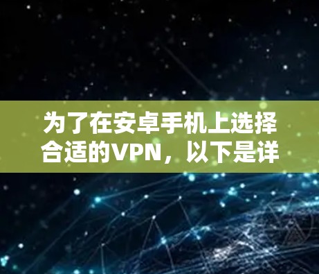 为了在安卓手机上选择合适的VPN,以下是详细的步骤和建议 为了在安卓手机上选择合适的VPN,以下是详细的步骤和建议