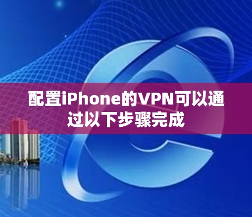 配置iPhone的VPN可以通过以下步骤完成 配置iPhone的VPN可以通过以下步骤完成
