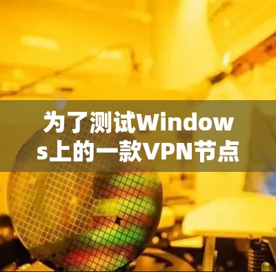 为了测试Windows上的一款VPN节点的速度,可以按照以下步骤进行 为了测试Windows上的一款VPN节点的速度,可以按照以下步骤进行