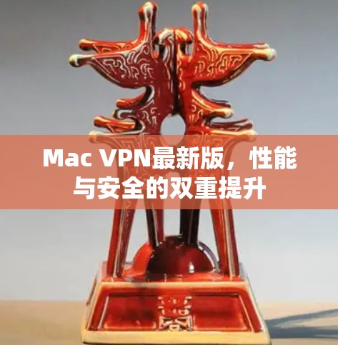 Mac VPN最新版，性能与安全的双重提升