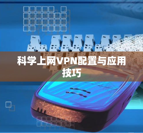 科学上网VPN配置与应用技巧